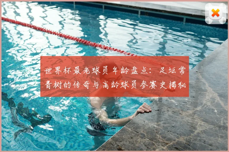 世界杯最老球员年龄盘点：足坛常青树的传奇与高龄球员参赛史揭秘