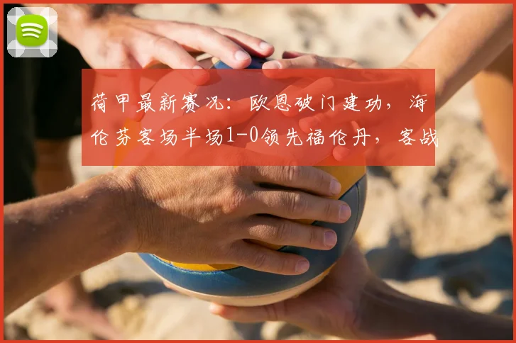 荷甲最新赛况:欧恩破门建功,海伦芬客场半场1-0领先福伦丹,客战表现解析