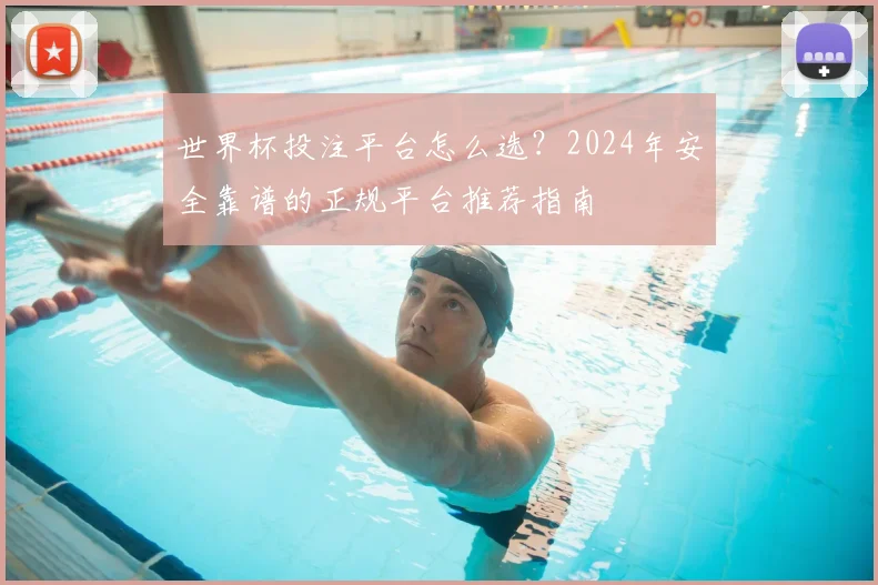 世界杯投注平台怎么选?2024年安全靠谱的正规平台推荐指南