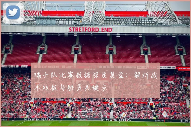 瑞士队比赛数据深度复盘：解析战术短板与胜负关键点