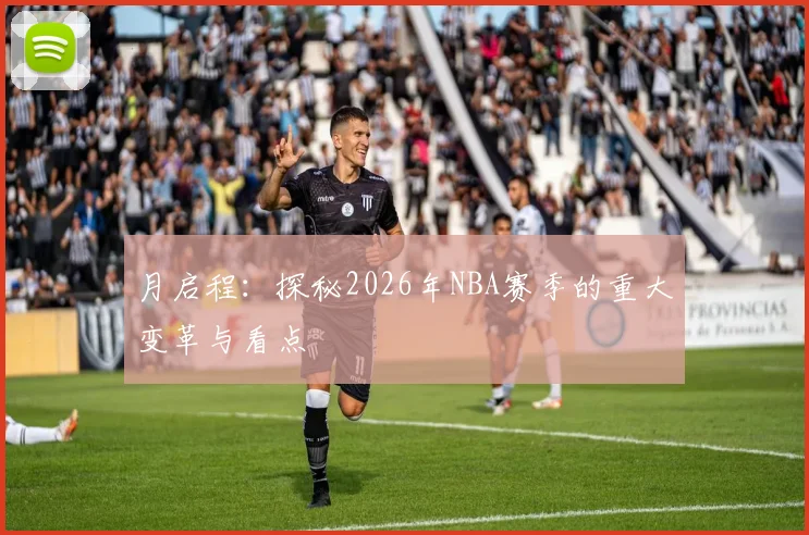 月启程：探秘2026年NBA赛季的重大变革与看点